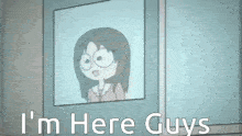 a cartoon girl is looking out a window and the words i 'm here guys are below her