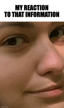 a close up of a woman 's face with the words my reaction to that information