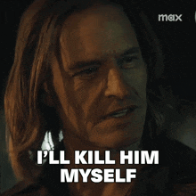 a man with long hair says i 'll kill him myself .