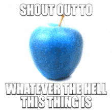 a blue apple with the words shout out to whatever the hell this thing is written below it