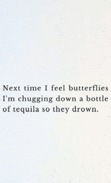 next time i feel butterflies i am chugging down a bottle of tequila so they drown