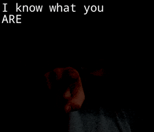 a hand pointing in the dark with the words " i know what you are " above it