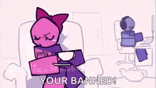 a cartoon of a pink and purple robot sitting on a couch with the words `` your banned '' .