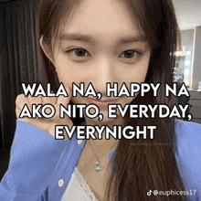 a close up of a woman 's face with the words " wala na happy na ako nito everyday everynight "