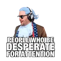 a man wearing headphones and a blue wig has the words people who be desperate for attention above him