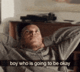 a man is laying on a couch with the caption boy who is going to be okay on the bottom