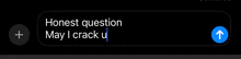 a screenshot of a text message that says honest question may i crack u