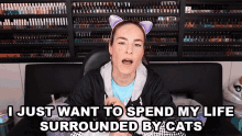 i want spend my life surrounded cats cat person