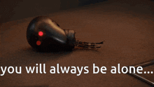 a light bulb with the words you will always be alone