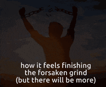 a silhouette of a man holding chains with the words how it feels finishing the forsaken grind