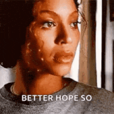a close up of a woman 's face with the words `` better hope so '' written next to her .