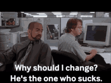 office space michael bolton why should i change hes the one who sucks