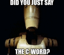 a robot with the words did you just say the c-word