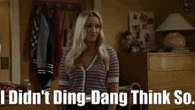 a woman standing in a room with the words i didn 't ding-dang think so