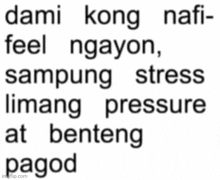 a white background with black text that says dami kong nafi feel ngayon sampung stress limang pressure at benteng pagod