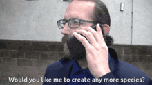 a man wearing glasses is talking on a cell phone with the words " would you like me to create any more species " below him