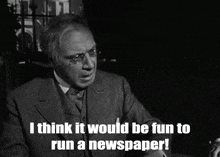 a black and white photo of a man with the words i think it would be fun to run a newspaper
