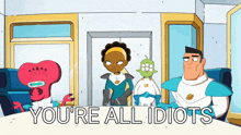 a group of cartoon characters standing around a table with the words you 're all idiots below them