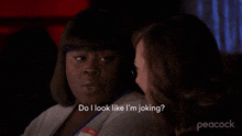 two women are sitting next to each other and one of them is asking the other if she is joking .