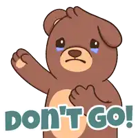 a brown teddy bear with a crying face and the words " do n't go "