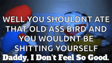 a poster that says well you shouldnt ate that old ass bird and you wouldn t be shitting yourself