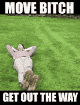 a woman is laying in the grass with the words move bitch get out the way written above her