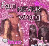a picture of three girls with the words " i am never wrong "