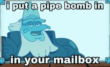 I Put A Pipe Bomb In Your Mailbox Pipe Bomb Meme GIF - I Put A Pipe Bomb In Your Mailbox Pipe Bomb Meme King Andrias Leviathan GIFs