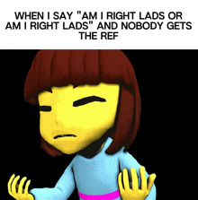 when i say " am i right lads or am i right lads and nobody gets the ref "