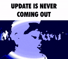 a poster that says " update is never coming out "