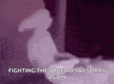 a blurred image of a person sitting on a bed with the words `` fighting the urge to say sorry again ''