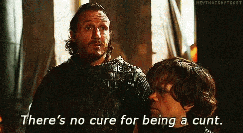 theres-no-cure-for-being-a-cunt-got.gif