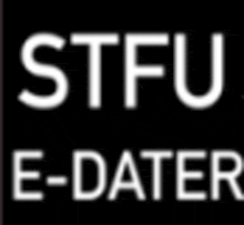 a black background with white letters that say stfu e-dater .
