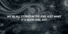a quote that says `` we 're all stories in the end , just make it a good one , eh ? ''