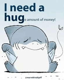 a cartoon of a shark saying `` i need a hug e amount of money '' .