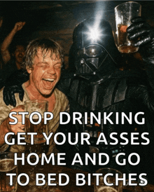 a poster that says stop drinking get your asses home and go to bed bitches with darth vader and luke skywalker