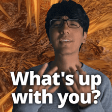 a man with glasses is asking what 's up with you '