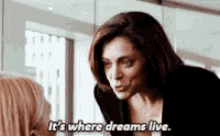 a woman is talking to another woman and says it 's where dreams live