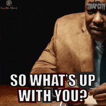 a man in a suit says " so what 's up with you ? "