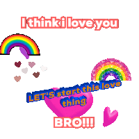 a rainbow and hearts with the words i think i love you let 's start this love thing bro