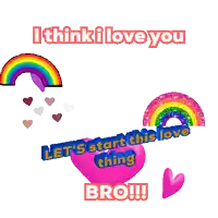 a rainbow and hearts with the words i think i love you let 's start this love thing bro