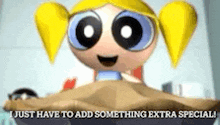 bubbles from the powerpuff girls is laying on a bed and says `` i just have to add something extra special ''