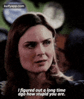 a woman is talking to a man and says `` i figured out a long time ago how stupid you are . ''