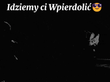 a black and white image with the words " idziemy ci wpierdolic "