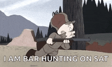 a cartoon character is holding a shotgun and saying `` i am bar hunting on saturday '' .