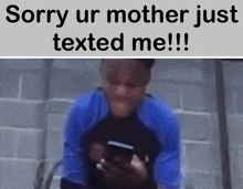 a man in a blue shirt is holding a cell phone and says sorry ur mother just texted me !!!