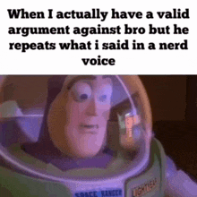 buzz lightyear from toy story has a valid argument against bro but he repeats what he said in a nerd voice .