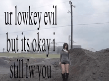 a woman standing in the dirt with the words " ur lowkey evil but it 's okay i still fw you " above her