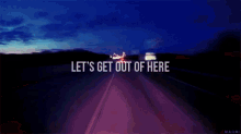a blurry picture of a highway with the words let 's get out of here written on it