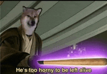 a dog is holding a purple object with the words `` he 's too horny to be left alive '' .